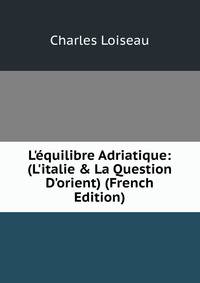 L'?quilibre Adriatique: (L'italie &amp; La Question D'orient) (French Edition)