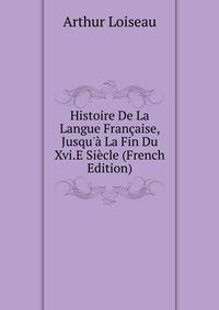 Histoire De La Langue Fran?aise, Jusqu'? La Fin Du Xvi.E Si?cle (French Edition)