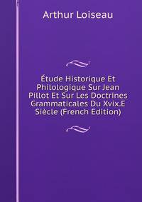 Etude Historique Et Philologique Sur Jean Pillot Et Sur Les Doctrines Grammaticales Du Xvix.E Siecle (French Edition)