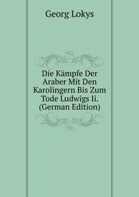 Die Kampfe Der Araber Mit Den Karolingern Bis Zum Tode Ludwigs Ii. (German Edition)
