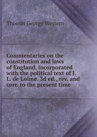 Commentaries on the constitution and laws of England, incorporated with the political text of J.L. de Lolme. 3d ed., rev. and corr. to the present time