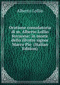 Oratione consolatoria di m. Alberto Lollio ferrarese: in morte dello illvstre signor Marco Pio (Italian Edition)