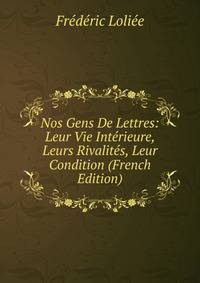Nos Gens De Lettres: Leur Vie Interieure, Leurs Rivalites, Leur Condition (French Edition)