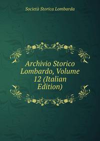 Archivio Storico Lombardo, Volume 12 (Italian Edition)