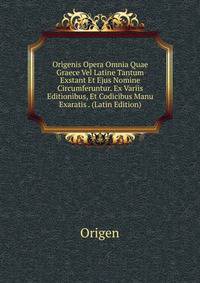 Origenis Opera Omnia Quae Graece Vel Latine Tantum Exstant Et Ejus Nomine Circumferuntur. Ex Variis Editionibus, Et Codicibus Manu Exaratis . (Latin Edition)