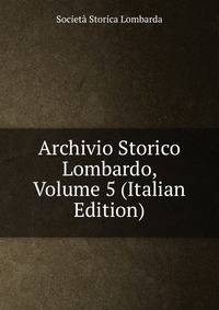Archivio Storico Lombardo, Volume 5 (Italian Edition)