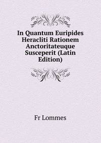 In Quantum Euripides Heracliti Rationem Anctoritateuque Susceperit (Latin Edition)