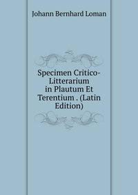 Specimen Critico-Litterarium in Plautum Et Terentium . (Latin Edition)