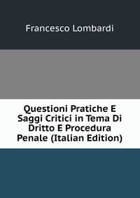 Questioni Pratiche E Saggi Critici in Tema Di Dritto E Procedura Penale (Italian Edition)