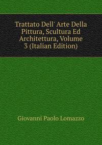 Trattato Dell' Arte Della Pittura, Scultura Ed Architettura, Volume 3 (Italian Edition)