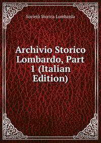 Archivio Storico Lombardo, Part 1 (Italian Edition)