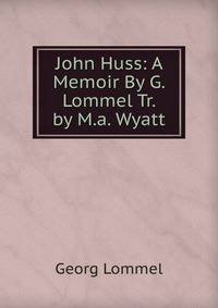 John Huss: A Memoir By G. Lommel Tr. by M.a. Wyatt