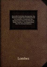 Nouvelle Cuisiniere Bourgeoise, Ou, Manuel Complet Du Cuisinier Et De La Cuisiniere: Contenant Des Recettes Pour Faire Une Bonne Et Saine Cuisine a . La Composition Des Vin (French Edition)