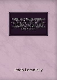 Kratke Naueni Mlademu Hospodai: Kterak by Netoliko Sam Sebe, Manelku Svou I eladku, I I Sve Vecko Hospodastvi Uiten Spravovati a ivnost Svou . Ctnostech Prospivati a e (Czech Edition)