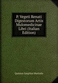P. Vegeti Renati Digestorum Artis Mulomedicinae Libri (Italian Edition)