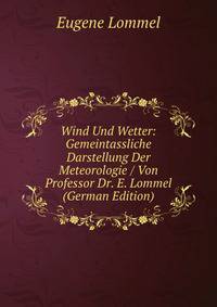 Wind Und Wetter: Gemeintassliche Darstellung Der Meteorologie / Von Professor Dr. E. Lommel (German Edition)