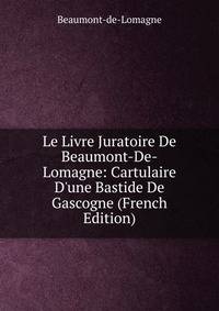 Le Livre Juratoire De Beaumont-De-Lomagne: Cartulaire D'une Bastide De Gascogne (French Edition)