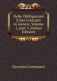 Delle Obbligazioni E Dei Contratti in Genere, Volume 1, part 1 (Italian Edition)