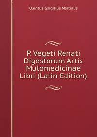 P. Vegeti Renati Digestorum Artis Mulomedicinae Libri (Latin Edition)