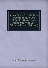 Atlas De La Distribution Geographique Des Maladies Dans Leurs Rapports Avec Les Climats (French Edition)
