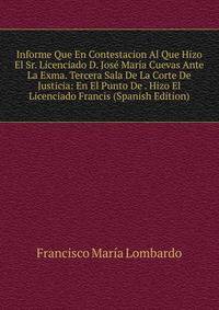Informe Que En Contestacion Al Que Hizo El Sr. Licenciado D. Jose Maria Cuevas Ante La Exma. Tercera Sala De La Corte De Justicia: En El Punto De . Hizo El Licenciado Francis (Spanish Edition)