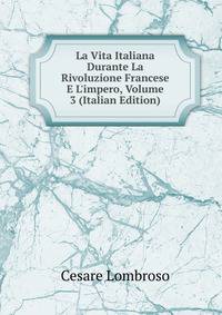 La Vita Italiana Durante La Rivoluzione Francese E L'impero, Volume 3 (Italian Edition)