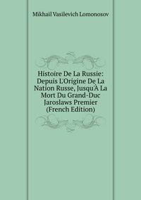 Histoire De La Russie: Depuis L'Origine De La Nation Russe, Jusqu'? La Mort Du Grand-Duc Jaroslaws Premier (French Edition)