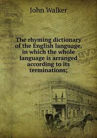 The rhyming dictionary of the English language, in which the whole language is arranged according to its terminations;