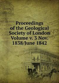 Proceedings of the Geological Society of London Volume v. 3 Nov. 1838/June 1842