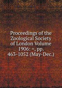 Proceedings of the Zoological Society of London Volume 1906: =, pp. 463-1052 (May-Dec.)