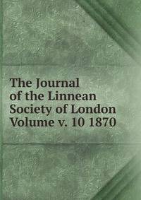 The Journal of the Linnean Society of London Volume v. 10 1870