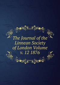 The Journal of the Linnean Society of London Volume v. 12 1876