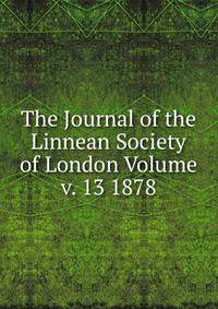 The Journal of the Linnean Society of London Volume v. 13 1878