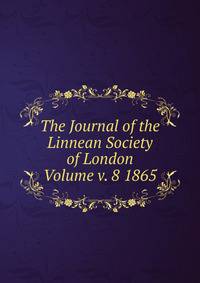 The Journal of the Linnean Society of London Volume v. 8 1865