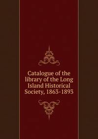 Catalogue of the library of the Long Island Historical Society, 1863-1893