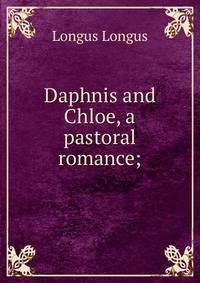 Daphnis and Chloe, a pastoral romance;