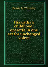 Hiawatha's childhood: operetta in one act for unchanged voices
