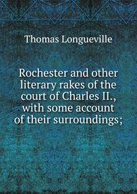 Rochester and other literary rakes of the court of Charles II., with some account of their surroundings;