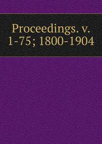 Proceedings. v. 1-75; 1800-1904
