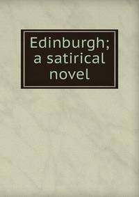 Edinburgh; a satirical novel