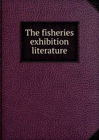 The fisheries exhibition literature