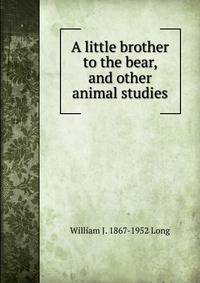 A little brother to the bear, and other animal studies