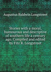 Stories with a moral, humourous and descriptive of southern life a century ago. Compiled and edited by Fitz R. Longstreet