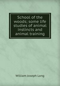 School of the woods; some life studies of animal instincts and animal training