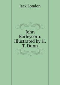 John Barleycorn. Illustrated by H.T. Dunn
