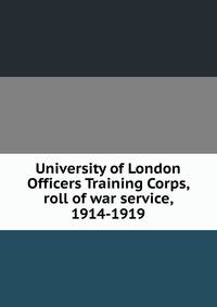 University of London Officers Training Corps, roll of war service, 1914-1919