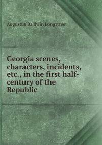 Georgia scenes, characters, incidents, etc., in the first half-century of the Republic