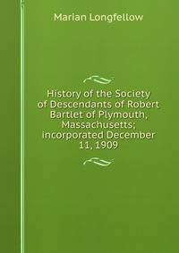 History of the Society of Descendants of Robert Bartlet of Plymouth, Massachusetts; incorporated December 11, 1909