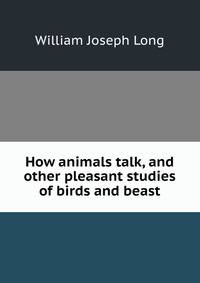 How animals talk, and other pleasant studies of birds and beast