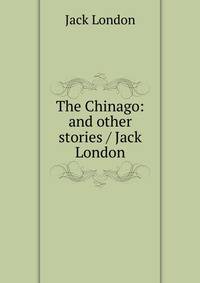 The Chinago: and other stories / Jack London